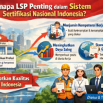 Kenapa LSP Penting dalam Sistem Sertifikasi Nasional Indonesia